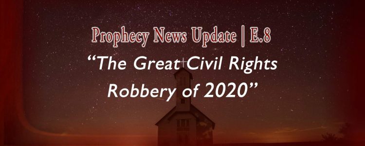 The Great Civil Rights Robbery of 2020 E.08 Prophecy News Update